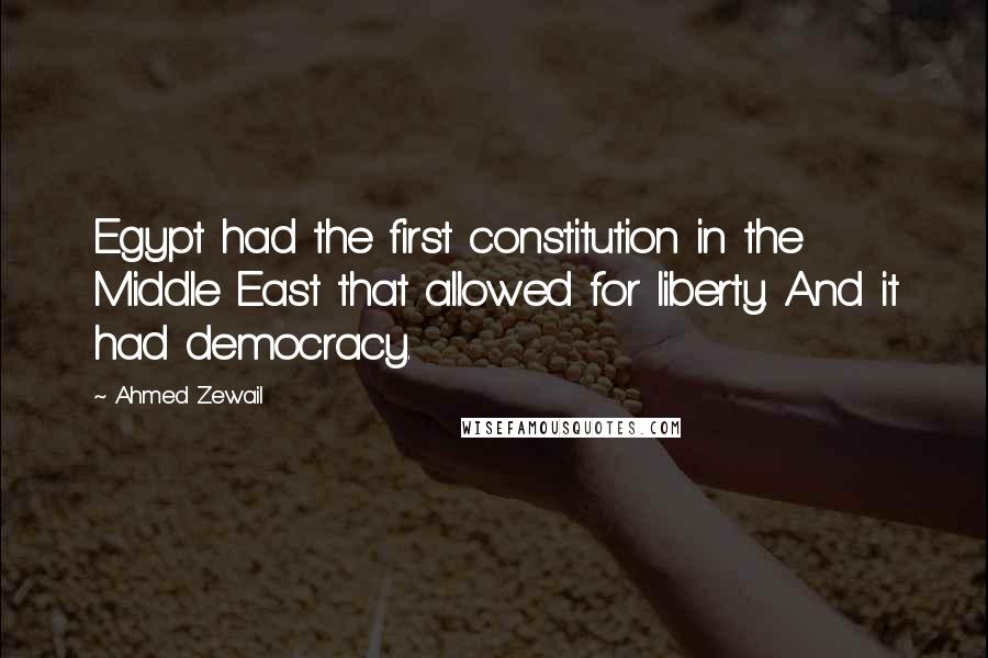 Ahmed Zewail Quotes: Egypt had the first constitution in the Middle East that allowed for liberty. And it had democracy.