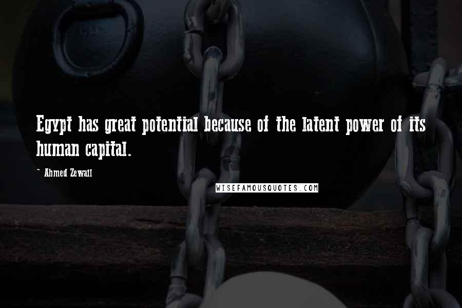 Ahmed Zewail Quotes: Egypt has great potential because of the latent power of its human capital.