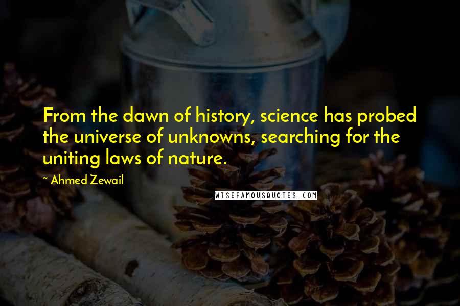 Ahmed Zewail Quotes: From the dawn of history, science has probed the universe of unknowns, searching for the uniting laws of nature.