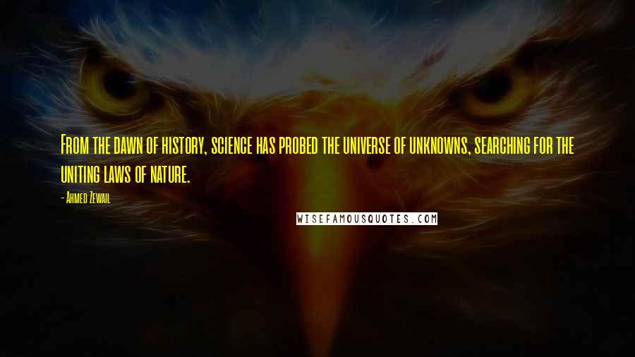 Ahmed Zewail Quotes: From the dawn of history, science has probed the universe of unknowns, searching for the uniting laws of nature.