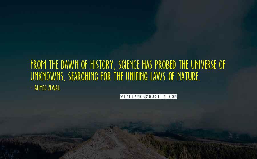 Ahmed Zewail Quotes: From the dawn of history, science has probed the universe of unknowns, searching for the uniting laws of nature.