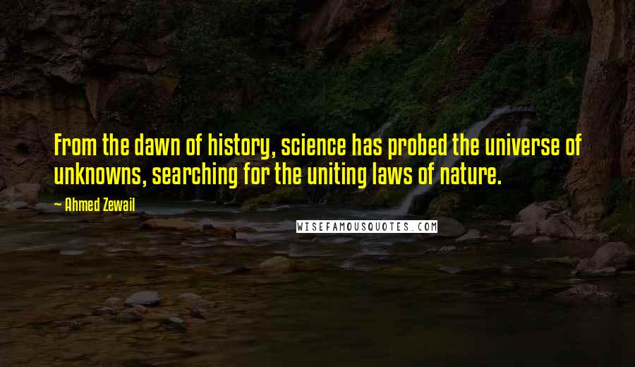 Ahmed Zewail Quotes: From the dawn of history, science has probed the universe of unknowns, searching for the uniting laws of nature.