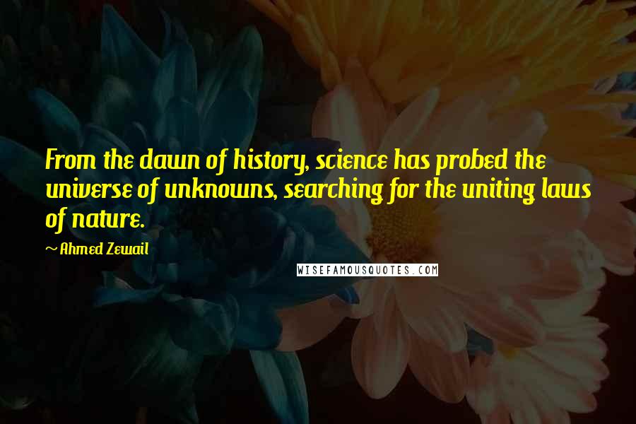 Ahmed Zewail Quotes: From the dawn of history, science has probed the universe of unknowns, searching for the uniting laws of nature.