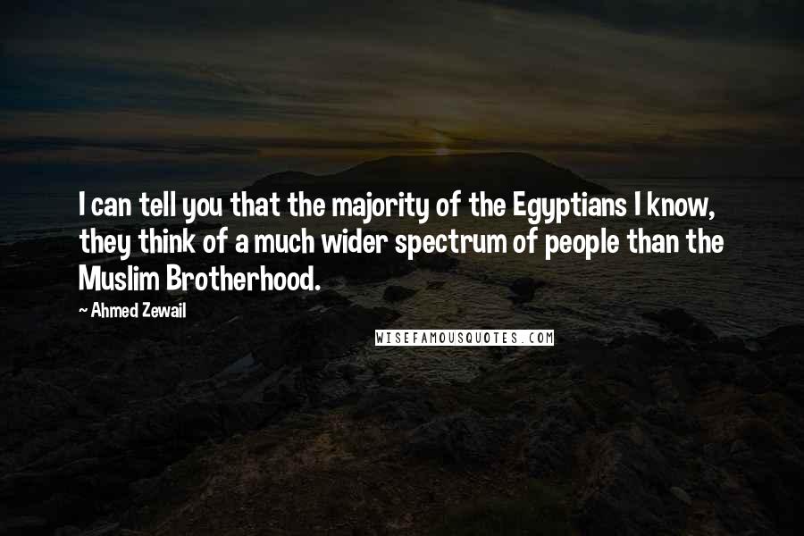 Ahmed Zewail Quotes: I can tell you that the majority of the Egyptians I know, they think of a much wider spectrum of people than the Muslim Brotherhood.
