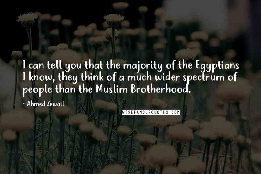 Ahmed Zewail Quotes: I can tell you that the majority of the Egyptians I know, they think of a much wider spectrum of people than the Muslim Brotherhood.