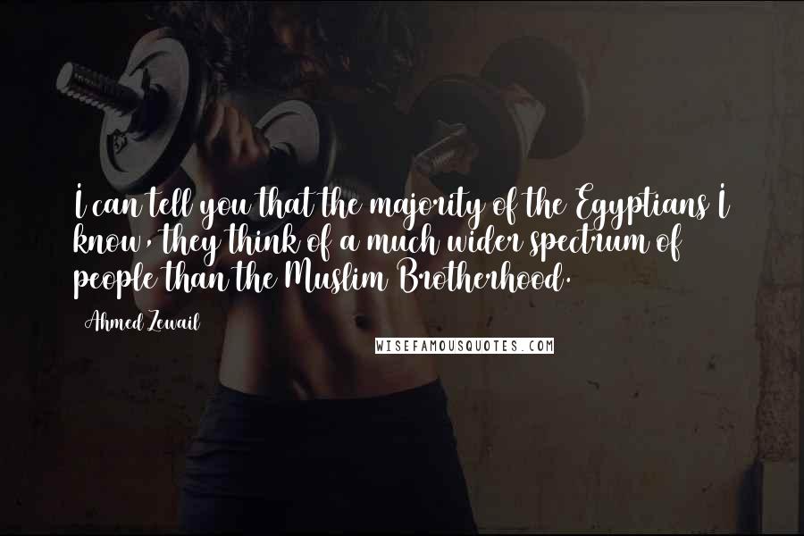 Ahmed Zewail Quotes: I can tell you that the majority of the Egyptians I know, they think of a much wider spectrum of people than the Muslim Brotherhood.