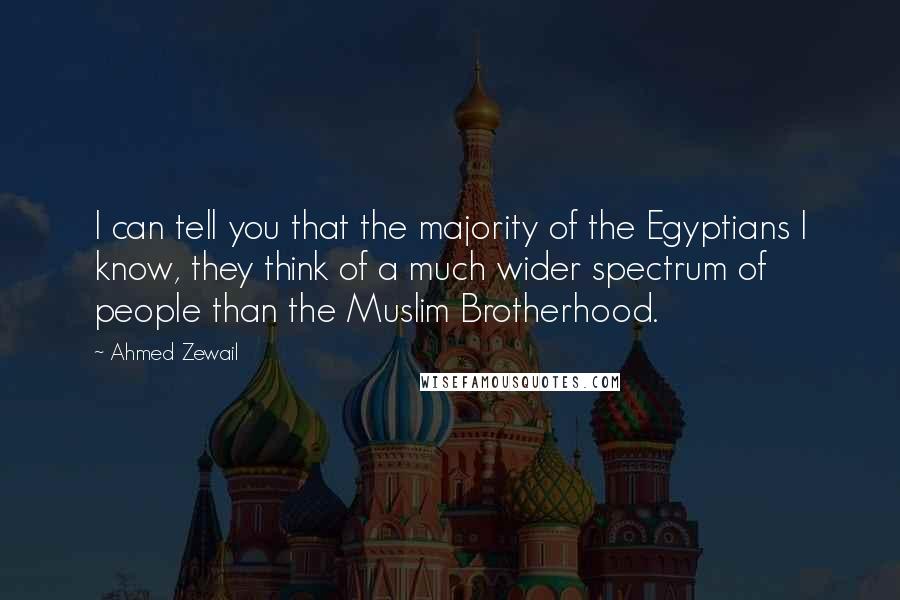 Ahmed Zewail Quotes: I can tell you that the majority of the Egyptians I know, they think of a much wider spectrum of people than the Muslim Brotherhood.