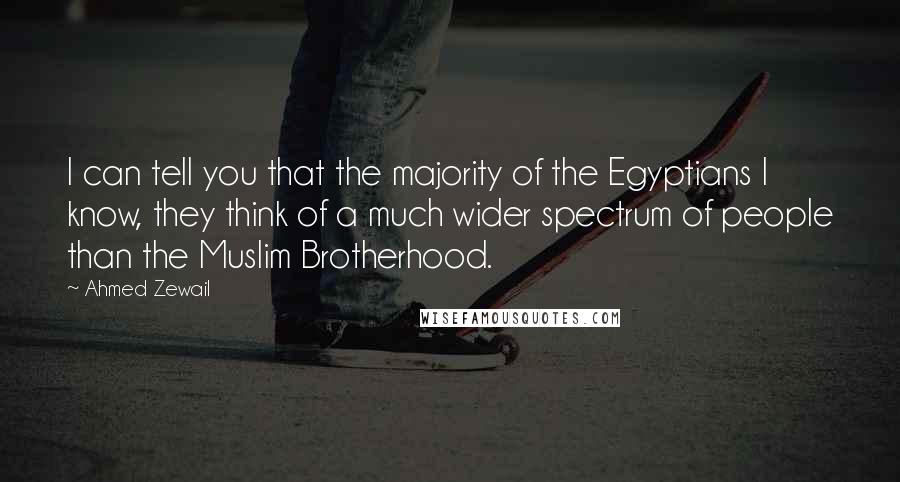 Ahmed Zewail Quotes: I can tell you that the majority of the Egyptians I know, they think of a much wider spectrum of people than the Muslim Brotherhood.