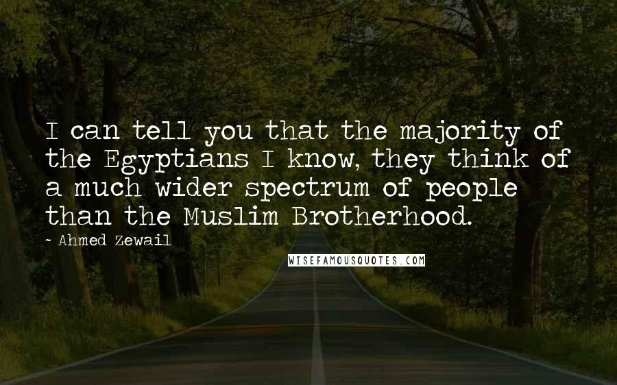 Ahmed Zewail Quotes: I can tell you that the majority of the Egyptians I know, they think of a much wider spectrum of people than the Muslim Brotherhood.