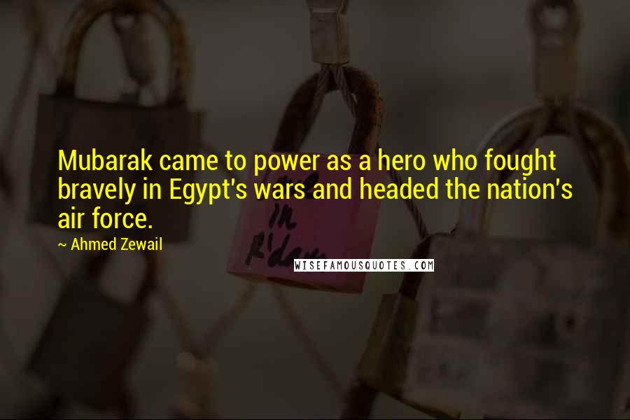 Ahmed Zewail Quotes: Mubarak came to power as a hero who fought bravely in Egypt's wars and headed the nation's air force.