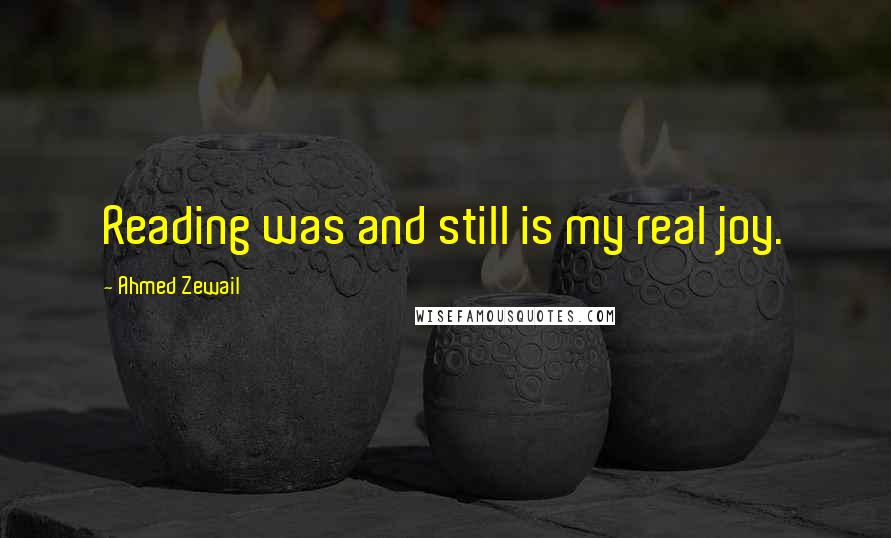 Ahmed Zewail Quotes: Reading was and still is my real joy.