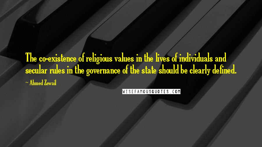 Ahmed Zewail Quotes: The co-existence of religious values in the lives of individuals and secular rules in the governance of the state should be clearly defined.
