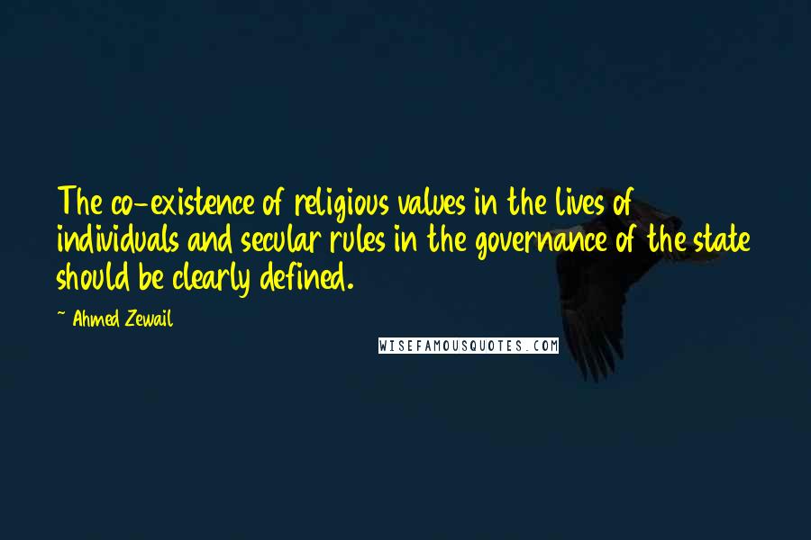 Ahmed Zewail Quotes: The co-existence of religious values in the lives of individuals and secular rules in the governance of the state should be clearly defined.