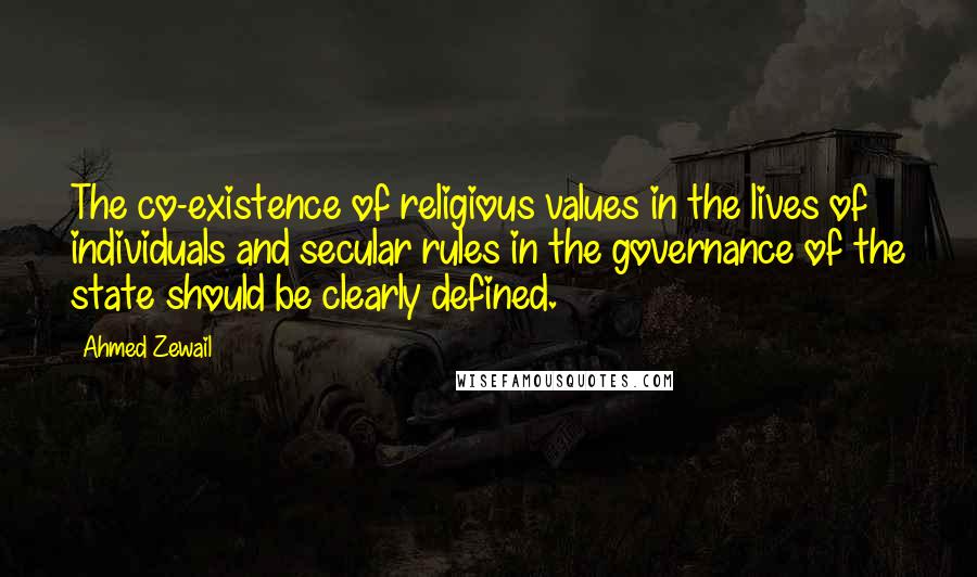 Ahmed Zewail Quotes: The co-existence of religious values in the lives of individuals and secular rules in the governance of the state should be clearly defined.