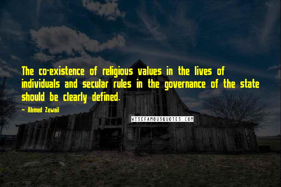 Ahmed Zewail Quotes: The co-existence of religious values in the lives of individuals and secular rules in the governance of the state should be clearly defined.