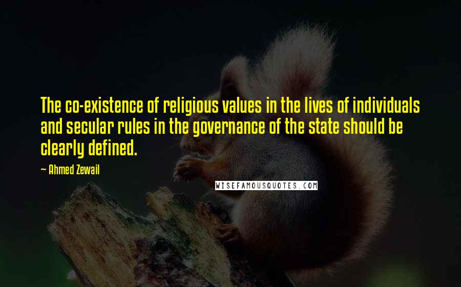 Ahmed Zewail Quotes: The co-existence of religious values in the lives of individuals and secular rules in the governance of the state should be clearly defined.