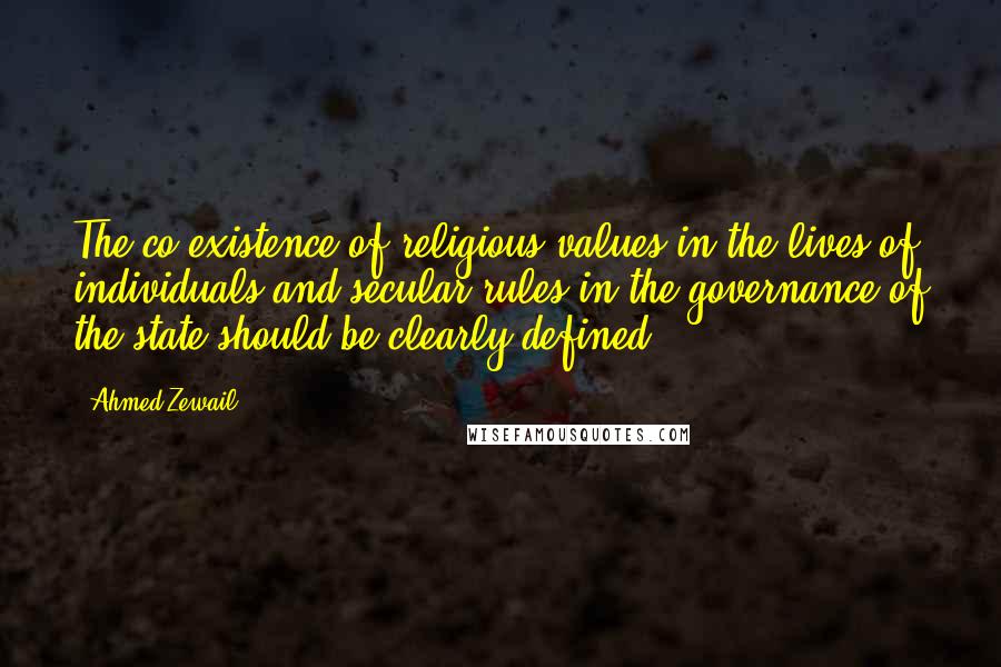 Ahmed Zewail Quotes: The co-existence of religious values in the lives of individuals and secular rules in the governance of the state should be clearly defined.