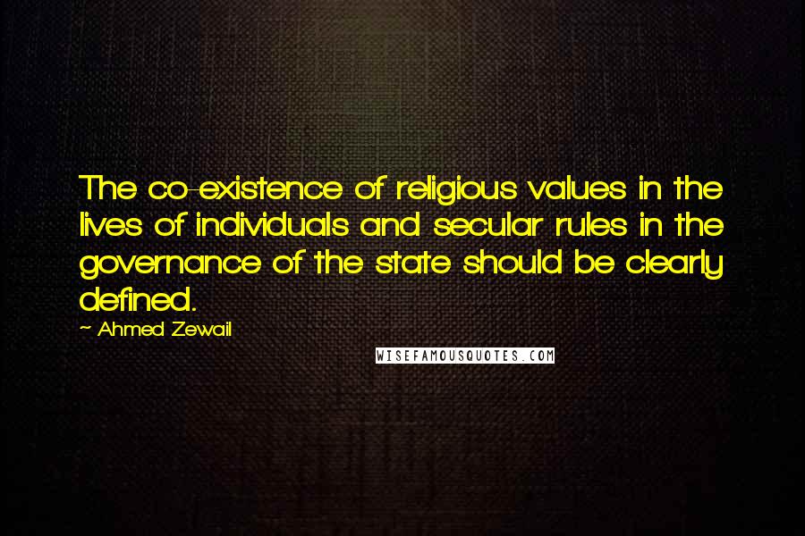 Ahmed Zewail Quotes: The co-existence of religious values in the lives of individuals and secular rules in the governance of the state should be clearly defined.