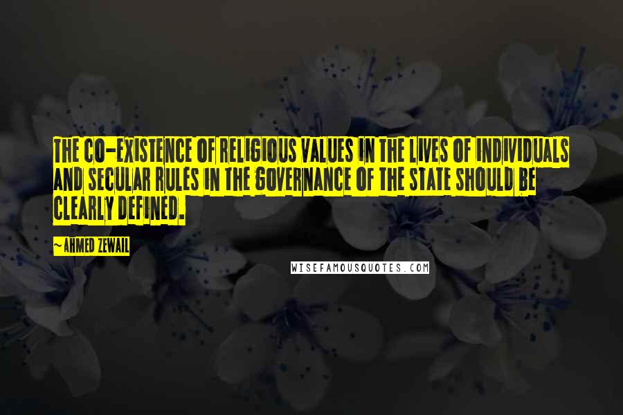 Ahmed Zewail Quotes: The co-existence of religious values in the lives of individuals and secular rules in the governance of the state should be clearly defined.