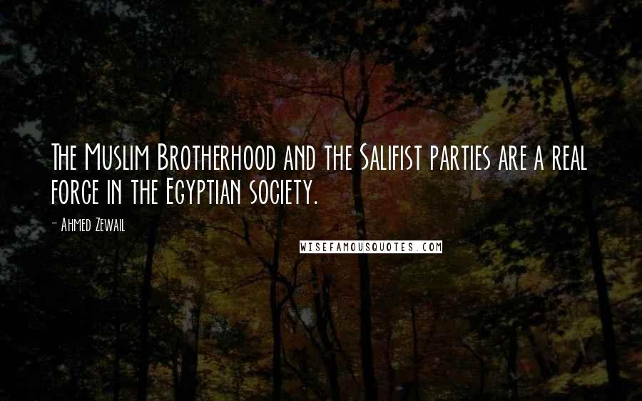 Ahmed Zewail Quotes: The Muslim Brotherhood and the Salifist parties are a real force in the Egyptian society.