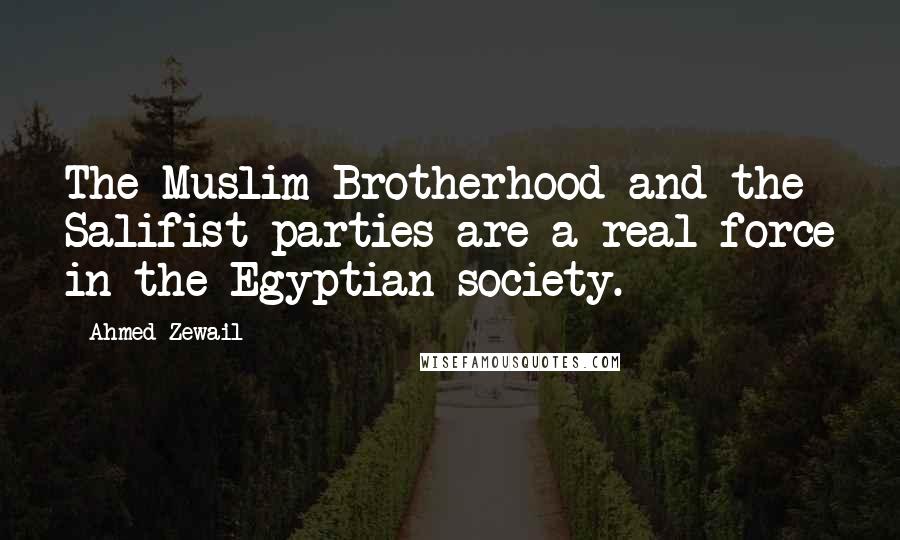 Ahmed Zewail Quotes: The Muslim Brotherhood and the Salifist parties are a real force in the Egyptian society.