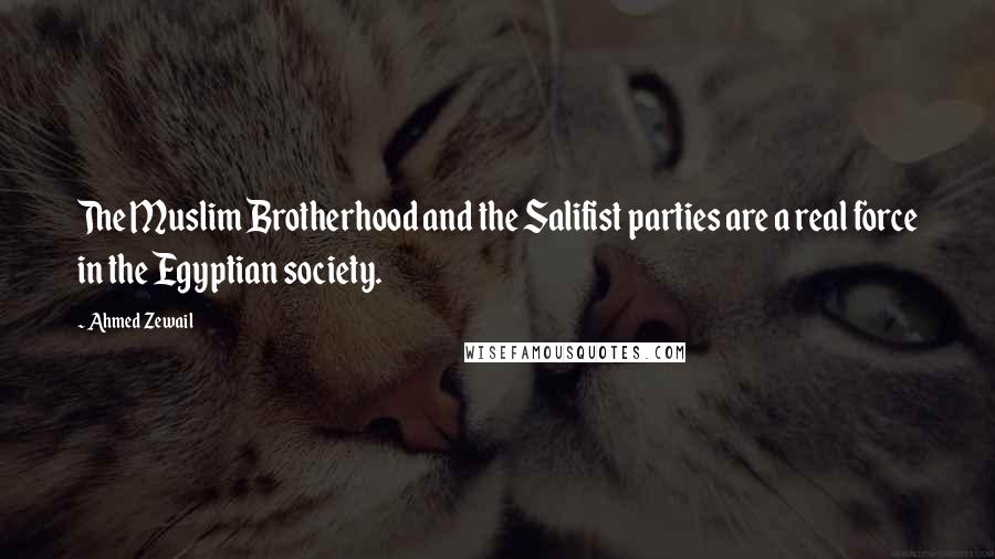 Ahmed Zewail Quotes: The Muslim Brotherhood and the Salifist parties are a real force in the Egyptian society.