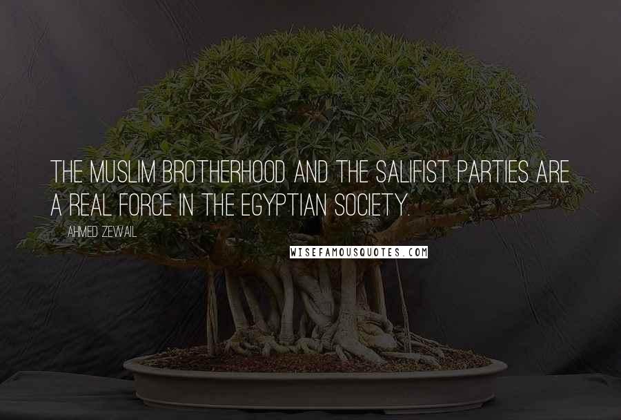 Ahmed Zewail Quotes: The Muslim Brotherhood and the Salifist parties are a real force in the Egyptian society.