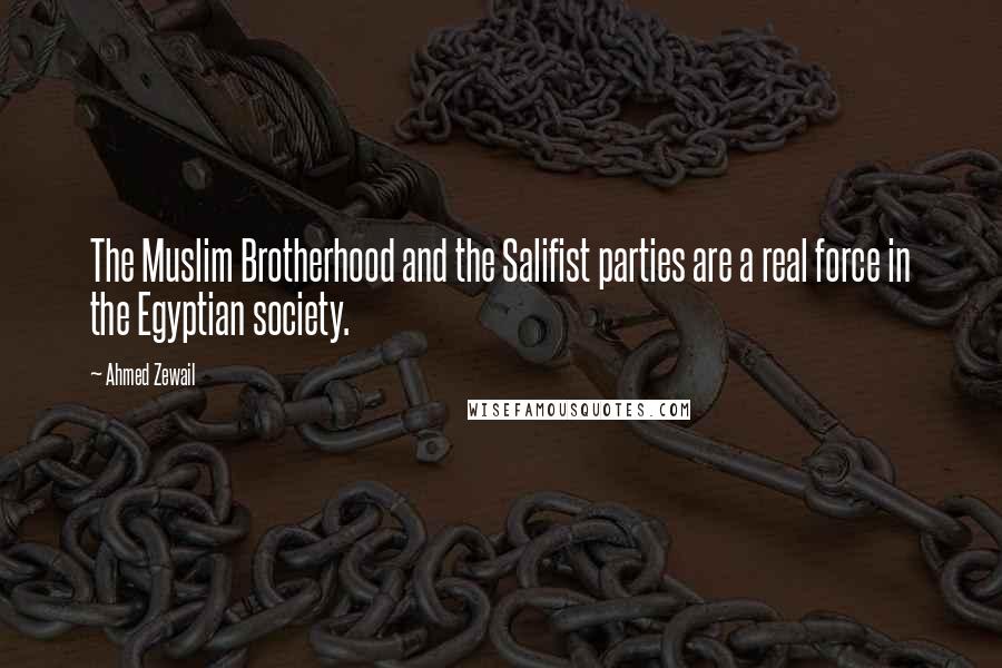 Ahmed Zewail Quotes: The Muslim Brotherhood and the Salifist parties are a real force in the Egyptian society.