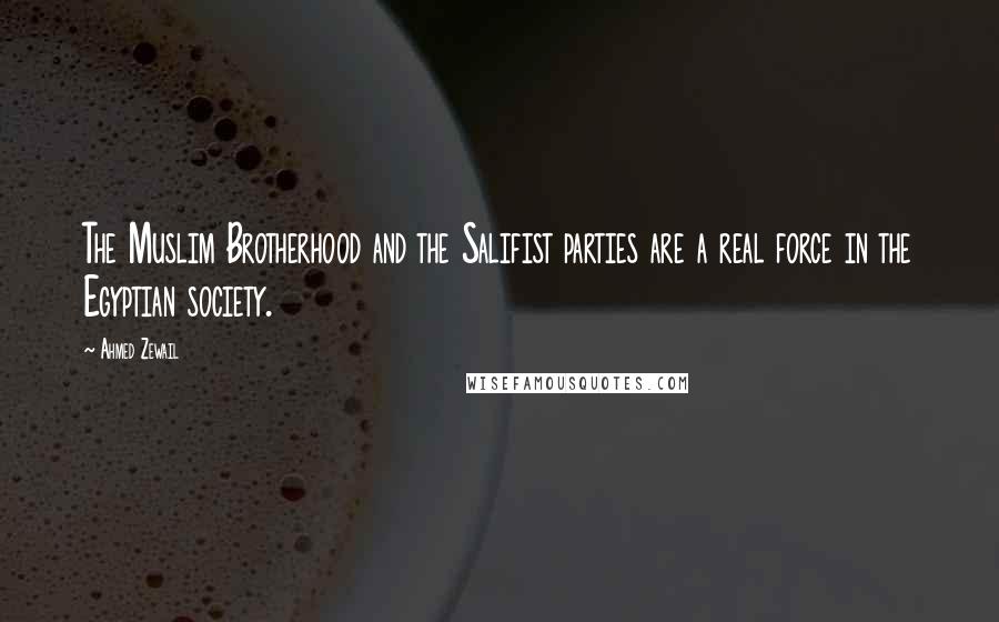 Ahmed Zewail Quotes: The Muslim Brotherhood and the Salifist parties are a real force in the Egyptian society.