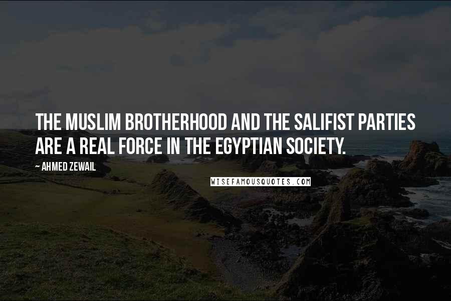 Ahmed Zewail Quotes: The Muslim Brotherhood and the Salifist parties are a real force in the Egyptian society.