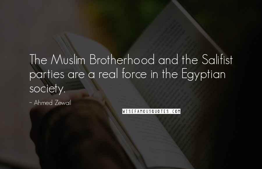 Ahmed Zewail Quotes: The Muslim Brotherhood and the Salifist parties are a real force in the Egyptian society.