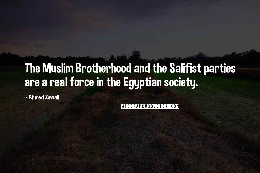 Ahmed Zewail Quotes: The Muslim Brotherhood and the Salifist parties are a real force in the Egyptian society.