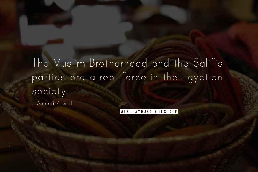 Ahmed Zewail Quotes: The Muslim Brotherhood and the Salifist parties are a real force in the Egyptian society.