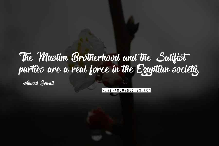 Ahmed Zewail Quotes: The Muslim Brotherhood and the Salifist parties are a real force in the Egyptian society.