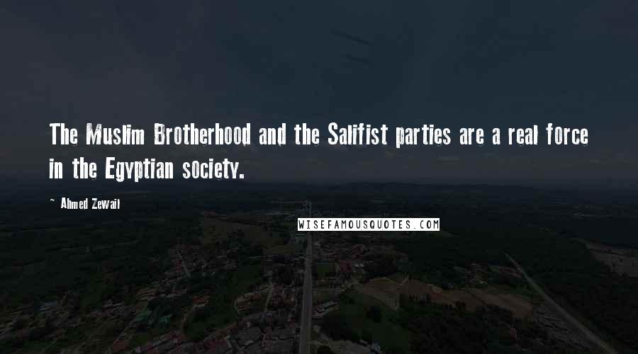 Ahmed Zewail Quotes: The Muslim Brotherhood and the Salifist parties are a real force in the Egyptian society.