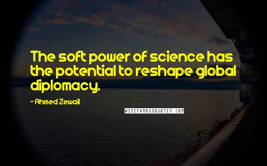 Ahmed Zewail Quotes: The soft power of science has the potential to reshape global diplomacy.