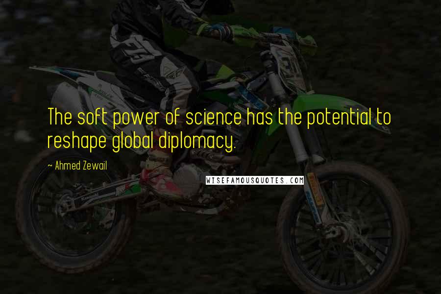 Ahmed Zewail Quotes: The soft power of science has the potential to reshape global diplomacy.