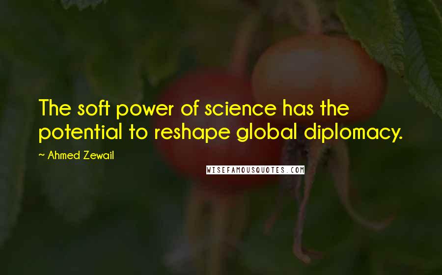 Ahmed Zewail Quotes: The soft power of science has the potential to reshape global diplomacy.