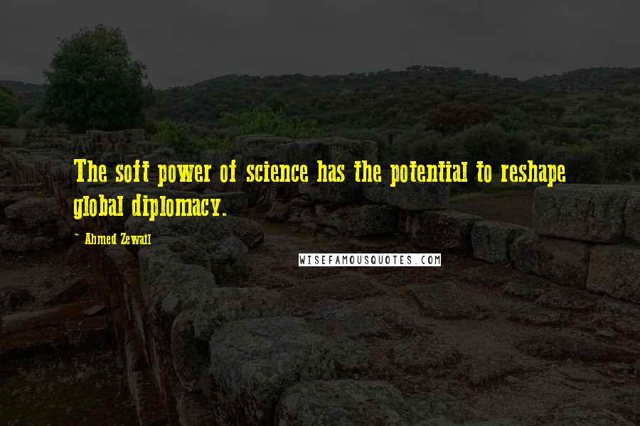 Ahmed Zewail Quotes: The soft power of science has the potential to reshape global diplomacy.