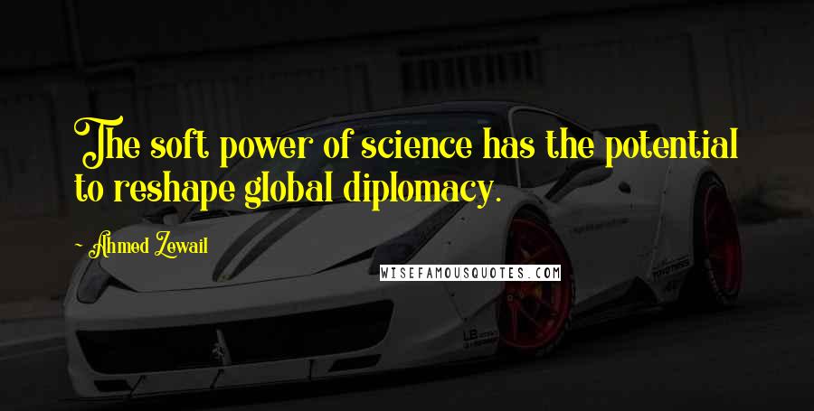 Ahmed Zewail Quotes: The soft power of science has the potential to reshape global diplomacy.