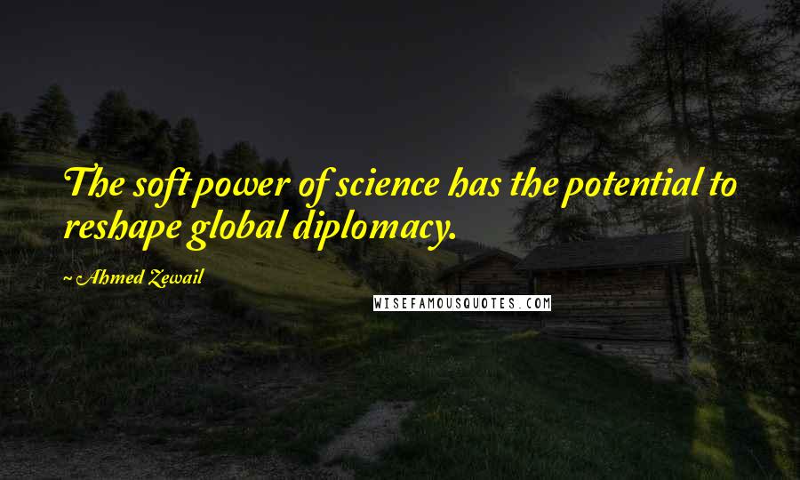 Ahmed Zewail Quotes: The soft power of science has the potential to reshape global diplomacy.