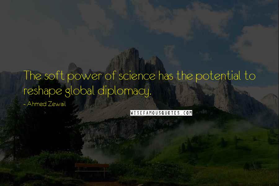 Ahmed Zewail Quotes: The soft power of science has the potential to reshape global diplomacy.