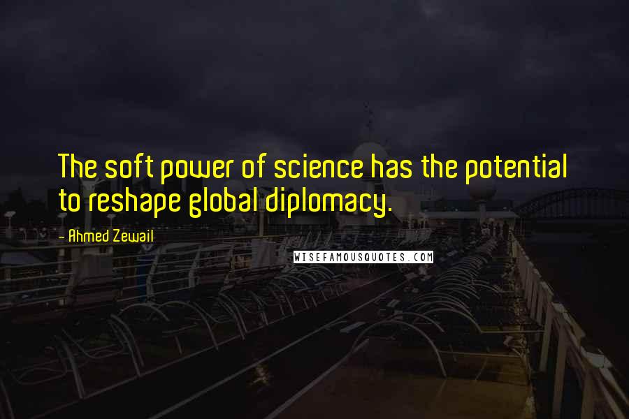 Ahmed Zewail Quotes: The soft power of science has the potential to reshape global diplomacy.