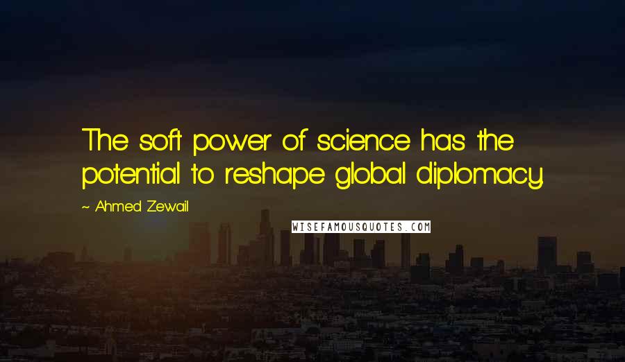 Ahmed Zewail Quotes: The soft power of science has the potential to reshape global diplomacy.