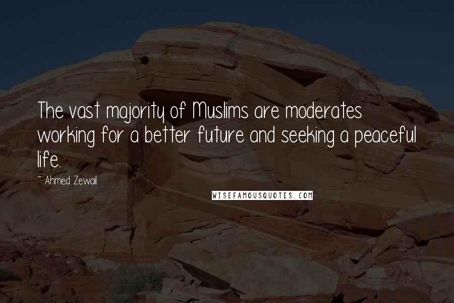 Ahmed Zewail Quotes: The vast majority of Muslims are moderates working for a better future and seeking a peaceful life.