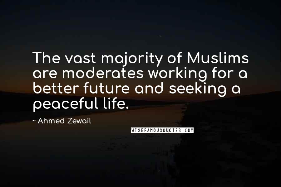 Ahmed Zewail Quotes: The vast majority of Muslims are moderates working for a better future and seeking a peaceful life.