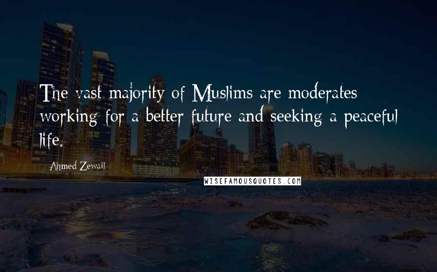 Ahmed Zewail Quotes: The vast majority of Muslims are moderates working for a better future and seeking a peaceful life.