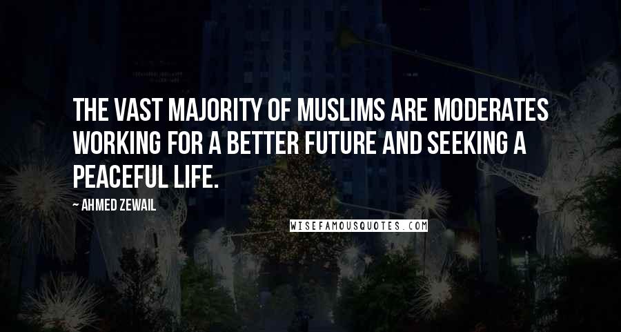 Ahmed Zewail Quotes: The vast majority of Muslims are moderates working for a better future and seeking a peaceful life.