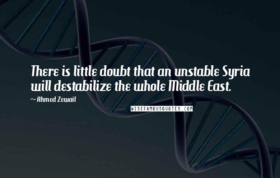 Ahmed Zewail Quotes: There is little doubt that an unstable Syria will destabilize the whole Middle East.