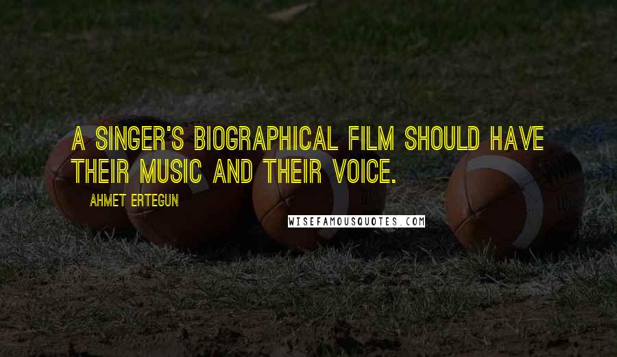 Ahmet Ertegun Quotes: A singer's biographical film should have their music and their voice.